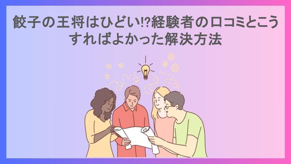 餃子の王将はひどい!?経験者の口コミとこうすればよかった解決方法